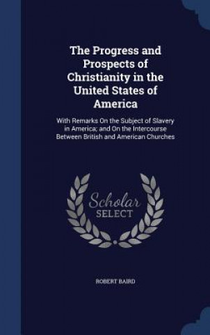Könyv Progress and Prospects of Christianity in the United States of America ROBERT BAIRD