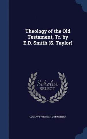Carte Theology of the Old Testament, Tr. by E.D. Smith (S. Taylor) GUSTAV F VON OEHLER