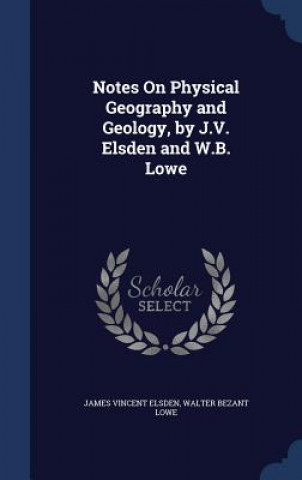 Kniha Notes on Physical Geography and Geology, by J.V. Elsden and W.B. Lowe JAMES VINCEN ELSDEN