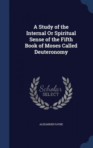 Kniha Study of the Internal or Spiritual Sense of the Fifth Book of Moses Called Deuteronomy ALEXANDER PAYNE