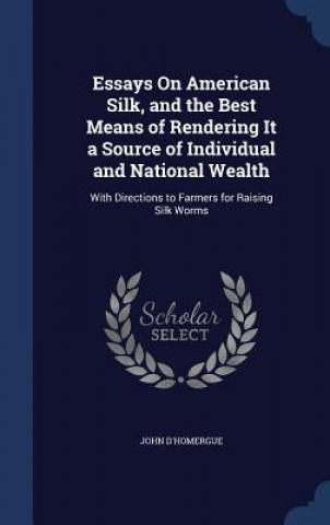 Carte Essays on American Silk, and the Best Means of Rendering It a Source of Individual and National Wealth JOHN D'HOMERGUE
