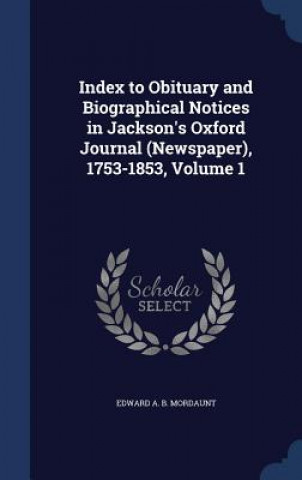 Könyv Index to Obituary and Biographical Notices in Jackson's Oxford Journal (Newspaper), 1753-1853, Volume 1 EDWARD A. MORDAUNT