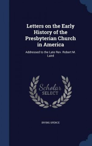 Carte Letters on the Early History of the Presbyterian Church in America IRVING SPENCE