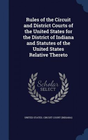 Carte Rules of the Circuit and District Courts of the United States for the District of Indiana and Statutes of the United States Relative Thereto UNITED STATES. CIRCU
