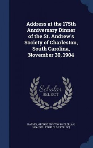 Carte Address at the 175th Anniversary Dinner of the St. Andrew's Society of Charleston, South Carolina, November 30, 1904 GEORGE BRINT HARVEY