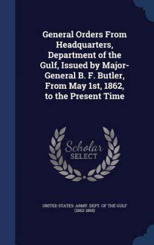 Carte General Orders from Headquarters, Department of the Gulf, Issued by Major-General B. F. Butler, from May 1st, 1862, to the Present Time UNITED STATES. ARMY.