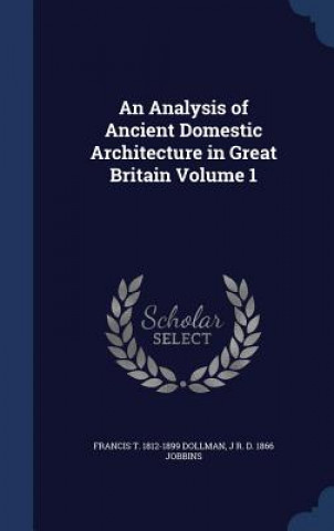 Kniha Analysis of Ancient Domestic Architecture in Great Britain Volume 1 FRANCIS T. DOLLMAN