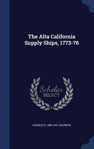 Könyv Alta California Supply Ships, 1773-76 CHARLES E. CHAPMAN