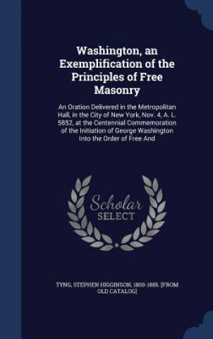 Carte Washington, an Exemplification of the Principles of Free Masonry STEPHEN HIGGIN TYNG