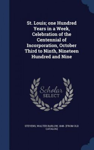 Carte St. Louis; One Hundred Years in a Week, Celebration of the Centennial of Incorporation, October Third to Ninth, Nineteen Hundred and Nine WALTER BARL STEVENS