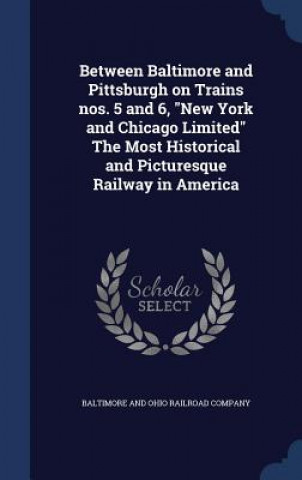 Könyv Between Baltimore and Pittsburgh on Trains Nos. 5 and 6, New York and Chicago Limited the Most Historical and Picturesque Railway in America BALTIMORE AND OHIO R