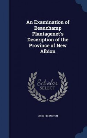 Carte Examination of Beauchamp Plantagenet's Description of the Province of New Albion JOHN PENINGTON