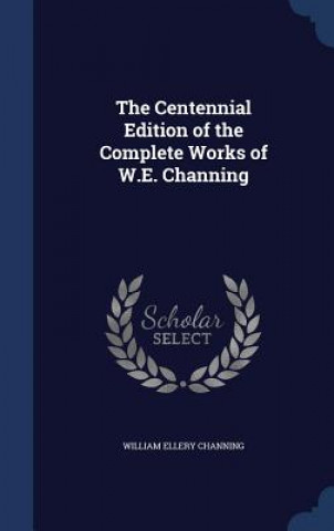 Kniha Centennial Edition of the Complete Works of W.E. Channing WILLIAM EL CHANNING