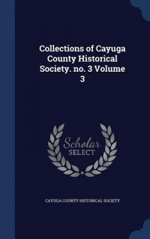 Carte Collections of Cayuga County Historical Society. No. 3 Volume 3 CAYUGA COUNTY HISTOR