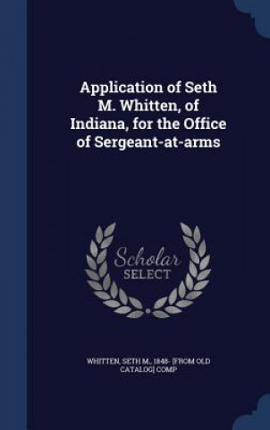 Carte Application of Seth M. Whitten, of Indiana, for the Office of Sergeant-At-Arms WHITTEN