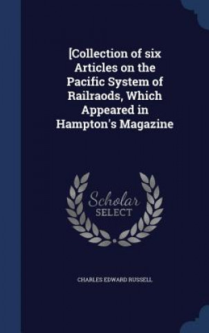 Kniha [Collection of Six Articles on the Pacific System of Railraods, Which Appeared in Hampton's Magazine CHARLES EDW RUSSELL