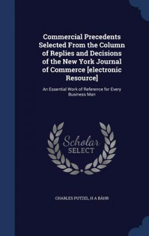 Carte Commercial Precedents Selected from the Column of Replies and Decisions of the New York Journal of Commerce [Electronic Resource] CHARLES PUTZEL