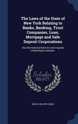 Kniha Laws of the State of New York Relating to Banks, Banking, Trust Companies, Loan, Mortgage and Safe Deposit Corporations WILLIS SEAVER PAINE