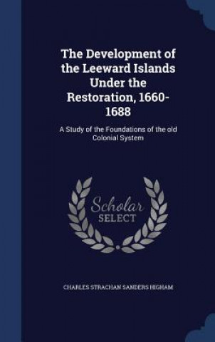 Kniha Development of the Leeward Islands Under the Restoration, 1660-1688 CHARLES STRA HIGHAM