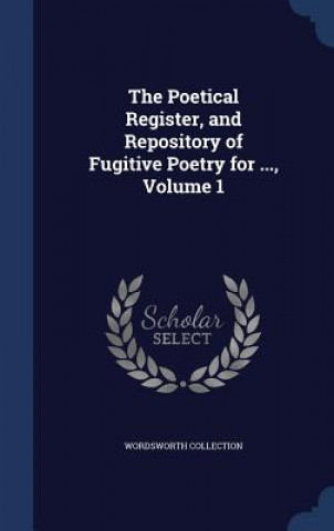 Kniha Poetical Register, and Repository of Fugitive Poetry for ..., Volume 1 WORDSWOR COLLECTION