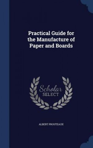 Carte Practical Guide for the Manufacture of Paper and Boards ALBERT PROUTEAUX
