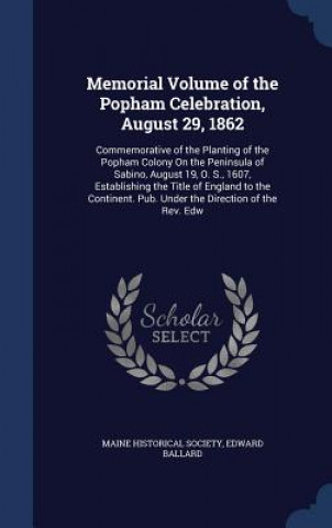 Könyv Memorial Volume of the Popham Celebration, August 29, 1862 MAINE HISTORICAL SOC