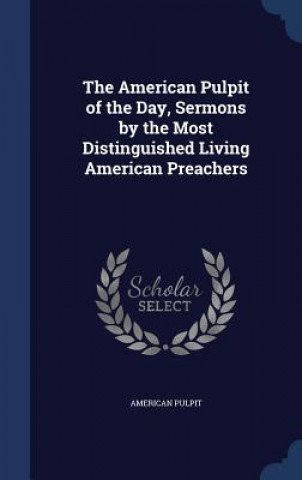 Carte American Pulpit of the Day, Sermons by the Most Distinguished Living American Preachers AMERICAN PULPIT