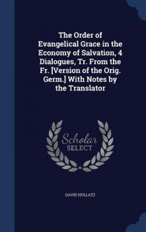 Carte Order of Evangelical Grace in the Economy of Salvation, 4 Dialogues, Tr. from the Fr. [Version of the Orig. Germ.] with Notes by the Translator DAVID HOLLATZ