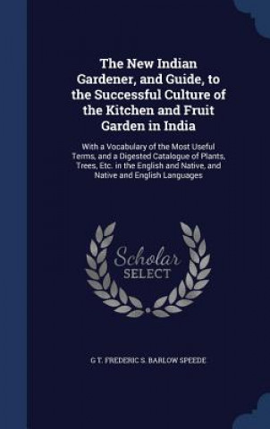 Книга New Indian Gardener, and Guide, to the Successful Culture of the Kitchen and Fruit Garden in India G T. FREDERI SPEEDE