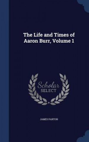 Carte Life and Times of Aaron Burr, Volume 1 JAMES PARTON