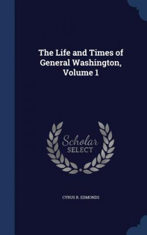 Knjiga Life and Times of General Washington, Volume 1 CYRUS R. EDMONDS