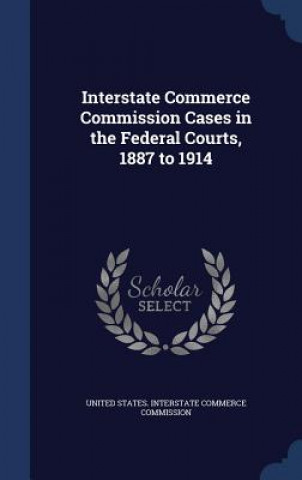 Kniha Interstate Commerce Commission Cases in the Federal Courts, 1887 to 1914 UNITED STATES. INTER