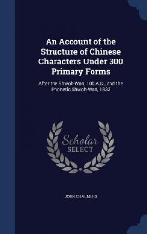 Carte Account of the Structure of Chinese Characters Under 300 Primary Forms JOHN CHALMERS