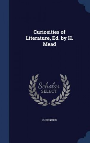 Könyv Curiosities of Literature, Ed. by H. Mead CURIOSITIES