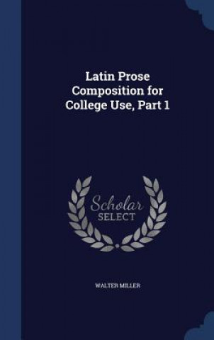 Carte Latin Prose Composition for College Use, Part 1 Walter Miller