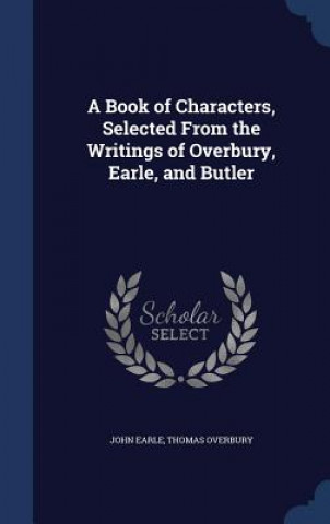 Kniha Book of Characters, Selected from the Writings of Overbury, Earle, and Butler JOHN EARLE