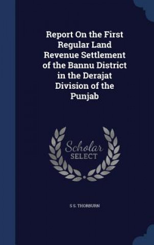 Kniha Report on the First Regular Land Revenue Settlement of the Bannu District in the Derajat Division of the Punjab S S. THORBURN