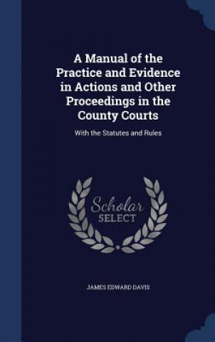 Carte Manual of the Practice and Evidence in Actions and Other Proceedings in the County Courts JAMES EDWARD DAVIS