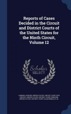 Libro Reports of Cases Decided in the Circuit and District Courts of the United States for the Ninth Circuit, Volume 12 LORENZO SAWYER