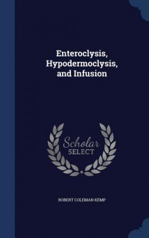 Knjiga Enteroclysis, Hypodermoclysis, and Infusion ROBERT COLEMAN KEMP