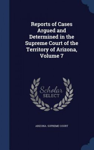 Книга Reports of Cases Argued and Determined in the Supreme Court of the Territory of Arizona, Volume 7 ARIZONA. SUPREME COU