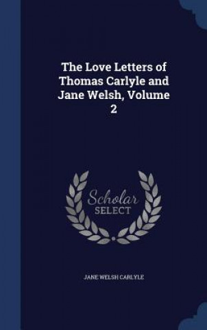 Kniha Love Letters of Thomas Carlyle and Jane Welsh, Volume 2 JANE WELSH CARLYLE