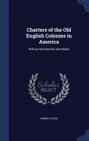 Carte Charters of the Old English Colonies in America SAMUEL LUCAS