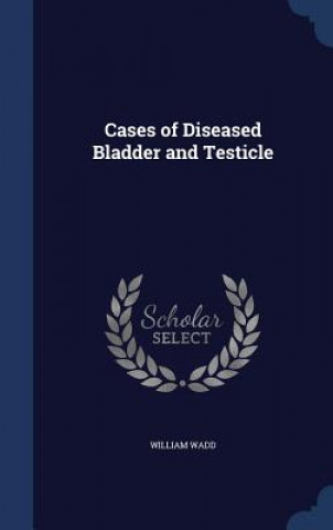 Carte Cases of Diseased Bladder and Testicle WILLIAM WADD