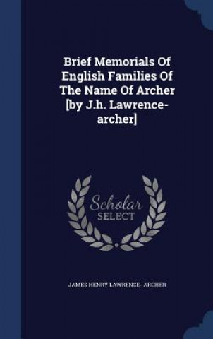 Könyv Brief Memorials of English Families of the Name of Archer [By J.H. Lawrence-Archer] JAMES HENRY LAWRENCE