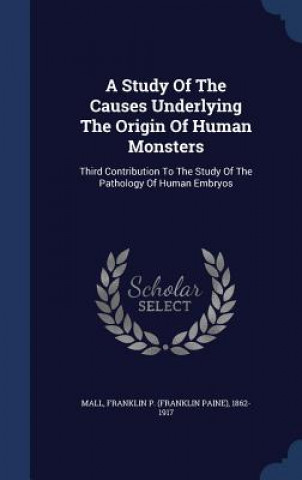 Kniha Study of the Causes Underlying the Origin of Human Monsters FRANKLIN P.  F MALL