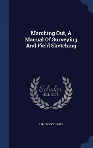 Kniha Marching Out, a Manual of Surveying and Field Sketching LAMOROCK FLOWER