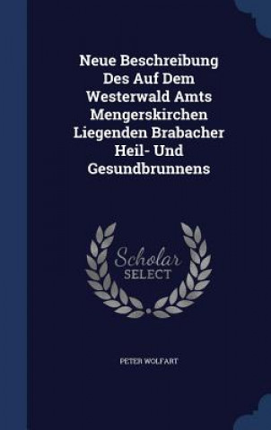 Könyv Neue Beschreibung Des Auf Dem Westerwald Amts Mengerskirchen Liegenden Brabacher Heil- Und Gesundbrunnens PETER WOLFART