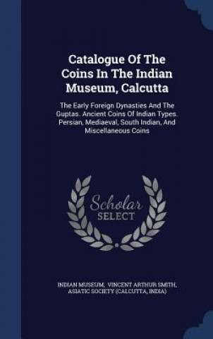 Kniha Catalogue of the Coins in the Indian Museum, Calcutta INDIAN MUSEUM