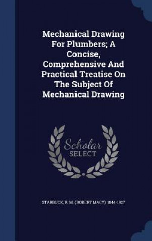 Carte Mechanical Drawing for Plumbers; A Concise, Comprehensive and Practical Treatise on the Subject of Mechanical Drawing R. M.  ROB STARBUCK
